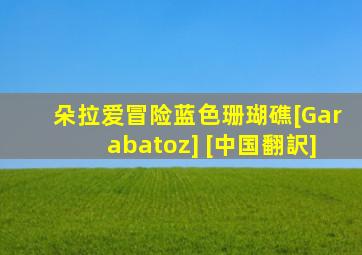 朵拉爱冒险蓝色珊瑚礁[Garabatoz] [中国翻訳]